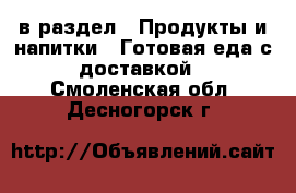  в раздел : Продукты и напитки » Готовая еда с доставкой . Смоленская обл.,Десногорск г.